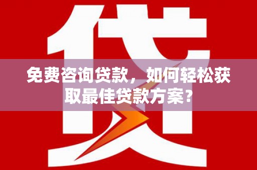 宾川免费咨询贷款，如何轻松获取最佳贷款方案？
